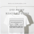So apparently I’m dramatic DTF print